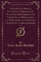 Memoires de Mme La Duchesse D'Abrantes, Ou Souvenirs Historiques Sur Napoleon, La Revolution, Le Directoire, Le Consulat, L'Empire Et La Restauration, Vol. 1 (Classic Reprint)