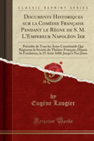 Documents Historiques Sur La Comedie Francaise Pendant Le Regne de S. M. L'Empereur Napoleon Ier