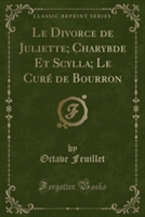 Divorce de Juliette; Charybde Et Scylla; Le Cure de Bourron (Classic Reprint)