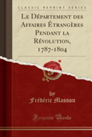 Departement Des Affaires Etrangeres Pendant La Revolution, 1787-1804 (Classic Reprint)