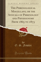 Phrenological Miscellany, or the Annuals of Phrenology and Physiognomy from 1865 to 1873 (Classic Reprint)