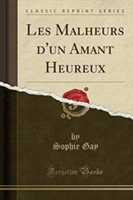 Les Malheurs D'Un Amant Heureux (Classic Reprint)