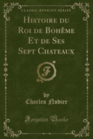 Histoire Du Roi de Boheme Et de Ses Sept Chateaux (Classic Reprint)
