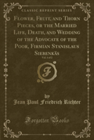 Flower, Fruit, and Thorn Pieces, or the Married Life, Death, and Wedding of the Advocate of the Poor, Firmian Stanislaus Siebenkas, Vol. 1 of 2 (Classic Reprint)