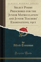 Select Poems Prescribed for the Junior Matriculation and Junior Teachers' Examinations, 1911 (Classic Reprint)