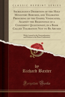 Sacrilegious Desertion of the Holy Ministery Rebuked, and Tolerated Preaching of the Gospel Vindicated, Against the Reasonings of a Confident Questionist, in a Book Called Toleration Not to Be Abused