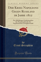 Krieg Napoleons Gegen Russland Im Jahre 1812 Zur 100 Jahrigen Gedachtnisfeier Des Zusammenbruchs Der Napoleonischen Zwingherrschaft (Classic Reprint)