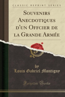 Souvenirs Anecdotiques D'Un Offcier de La Grande Armee (Classic Reprint)