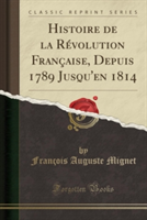 Histoire de La Revolution Francaise, Depuis 1789 Jusqu'en 1814 (Classic Reprint)