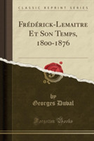 Frederick-Lemaitre Et Son Temps, 1800-1876 (Classic Reprint)
