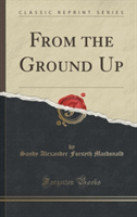 From the Ground Up (Classic Reprint)