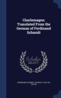 Charlemagne; Translated from the German of Ferdinand Schmidt