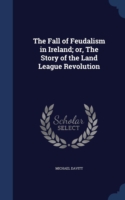 Fall of Feudalism in Ireland; Or, the Story of the Land League Revolution