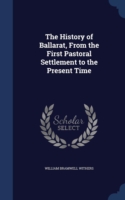 History of Ballarat, from the First Pastoral Settlement to the Present Time