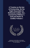 Treatise on the Law of Partnership. by the Right Honorable Sir Nathaniel Lindley, Knt., Assisted by William C. Gull and Walter B. Lindley Volume 1