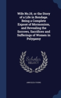 Wife No.19, or the Story of a Life in Bondage. Being a Complete Expose of Mormonism, and Revealing the Sorrows, Sacrifices and Sufferings of Women in Polygamy