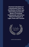 Practical Calculation of Transmission Lines, for Distribution of Direct and Alternating Currents by Means of Overhead, Underground, and Interior Wires for Purposes of Light, Power and Traction