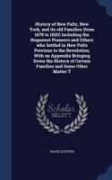 History of New Paltz, New York, and Its Old Families (from 1678 to 1820) Including the Huguenot Pioneers and Others Who Settled in New Paltz Previous to the Revolution; With an Appendix Bringing Down the History of Certain Families and Some Other Matter T