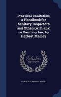 Practical Sanitation; A Handbook for Sanitary Inspectors and Others;with Apx. on Sanitary Law, by Herbert Manley