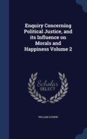 Enquiry Concerning Political Justice, and Its Influence on Morals and Happiness Volume 2