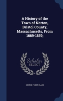 History of the Town of Norton, Bristol County, Massachusetts, from 1669-1859;