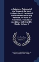 Catalogue Raisonne of the Works of the Most Eminent Dutch Painters of the Seventeenth Century Based on the Work of John Smith. Translated and Edited by Edward G. Hawke Volume 5