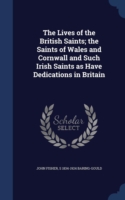 Lives of the British Saints; The Saints of Wales and Cornwall and Such Irish Saints as Have Dedications in Britain