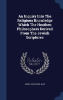 Inquiry Into the Religious Knowledge Which the Heathen Philosophers Derived from the Jewish Scriptures