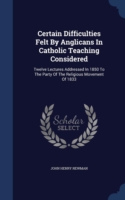 Certain Difficulties Felt by Anglicans in Catholic Teaching Considered