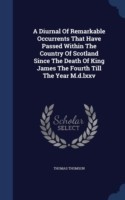 Diurnal of Remarkable Occurrents That Have Passed Within the Country of Scotland Since the Death of King James the Fourth Till the Year M.D.LXXV