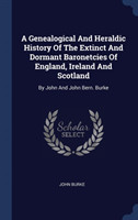 Genealogical and Heraldic History of the Extinct and Dormant Baronetcies of England, Ireland and Scotland