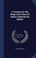 Treatise on the Reign and Times of Queen Catherine de Medici