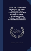 Annals and Antiquities of the Counties and County Families of Wales; Containing a Record of All Ranks of the Gentry ... with Many Ancient Pedigrees and Memorials of Old and Extinct Families