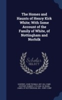 Homes and Haunts of Henry Kirk White; With Some Account of the Family of White, of Nottingham and Norfolk