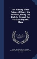 History of the Reigns of Henry the Seventh, Henry the Eighth, Edward the Sixth and Queen Mary