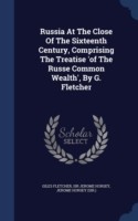 Russia at the Close of the Sixteenth Century, Comprising the Treatise 'of the Russe Common Wealth', by G. Fletcher