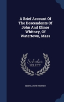 Brief Account of the Descendents of John and Elinor Whitney, of Watertown, Mass