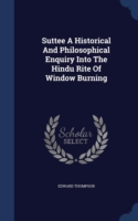 Suttee a Historical and Philosophical Enquiry Into the Hindu Rite of Window Burning