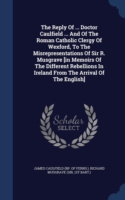 Reply of ... Doctor Caulfield ... and of the Roman Catholic Clergy of Wexford, to the Misrepresentations of Sir R. Musgrave [in Memoirs of the Different Rebellions in Ireland from the Arrival of the English]