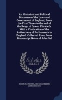 Historical and Political Discourse of the Laws and Government of England, from the First Times to the End of the Reign of Queen Elizabeth. with a Vindication of the Antient Way of Parliaments in England. Collected from Some Manuscript Notes of John Sel