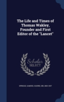 Life and Times of Thomas Wakley, Founder and First Editor of the Lancet