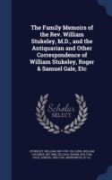 Family Memoirs of the REV. William Stukeley, M.D., and the Antiquarian and Other Correspondence of William Stukeley, Roger & Samuel Gale, Etc