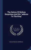 Satires of Boileau Desprï¿½aux and His Address to the King