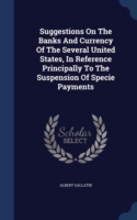 Suggestions on the Banks and Currency of the Several United States, in Reference Principally to the Suspension of Specie Payments