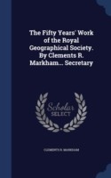 Fifty Years' Work of the Royal Geographical Society. by Clements R. Markham... Secretary