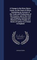 Voyage to the River Sierra-Leone, on the Coast of Africa; Containing an Account of the Trade and Productions of the Country, and of the Civil and Religious Customs and Manners of the People; In a Series of Letters to a Friend in England