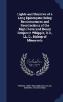 Lights and Shadows of a Long Episcopate; Being Reminiscences and Recollections of the Right Reverend Henry Benjamin Whipple, D.D., LL. D., Bishop of Minnesota