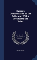 Caesar's Commentaries on the Gallic War, with a Vocabulary and Notes