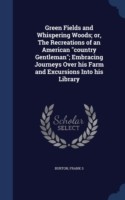 Green Fields and Whispering Woods; Or, the Recreations of an American Country Gentleman; Embracing Journeys Over His Farm and Excursions Into His Library