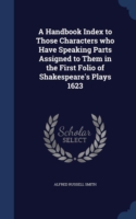 Handbook Index to Those Characters Who Have Speaking Parts Assigned to Them in the First Folio of Shakespeare's Plays 1623